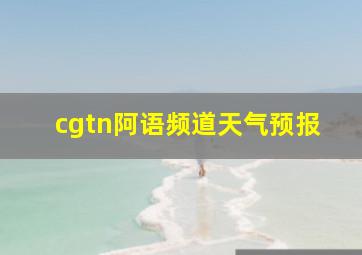 cgtn阿语频道天气预报