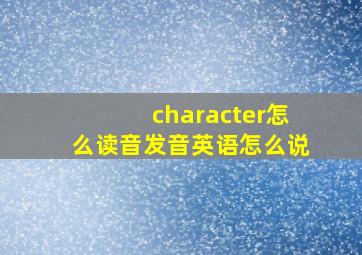 character怎么读音发音英语怎么说