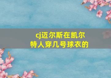 cj迈尔斯在凯尔特人穿几号球衣的