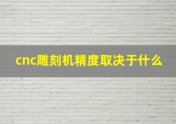 cnc雕刻机精度取决于什么