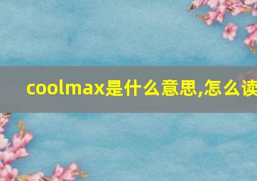 coolmax是什么意思,怎么读