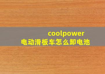 coolpower电动滑板车怎么卸电池