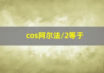 cos阿尔法/2等于