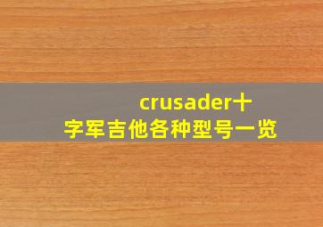 crusader十字军吉他各种型号一览