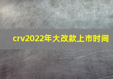 crv2022年大改款上市时间