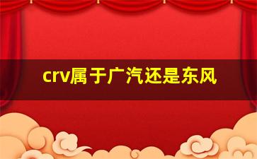 crv属于广汽还是东风