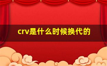 crv是什么时候换代的