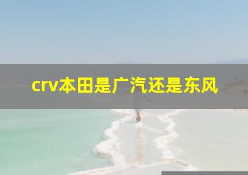 crv本田是广汽还是东风