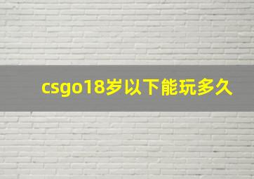 csgo18岁以下能玩多久