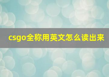 csgo全称用英文怎么读出来