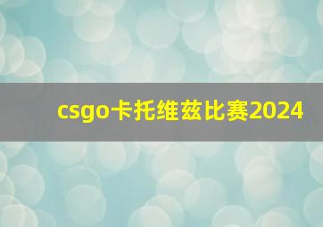 csgo卡托维兹比赛2024