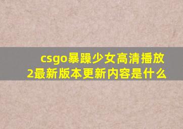 csgo暴躁少女高清播放2最新版本更新内容是什么