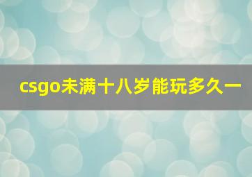 csgo未满十八岁能玩多久一