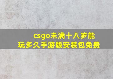 csgo未满十八岁能玩多久手游版安装包免费