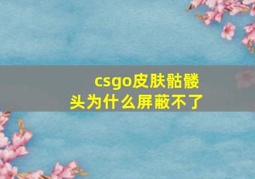 csgo皮肤骷髅头为什么屏蔽不了