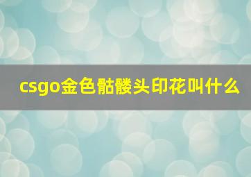 csgo金色骷髅头印花叫什么