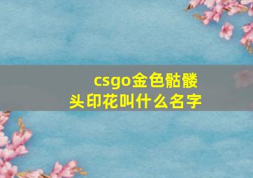 csgo金色骷髅头印花叫什么名字