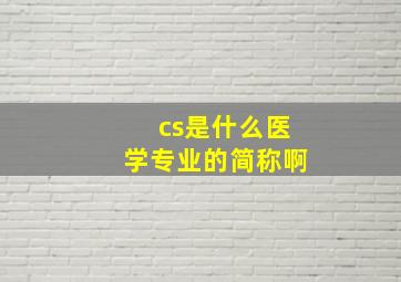 cs是什么医学专业的简称啊