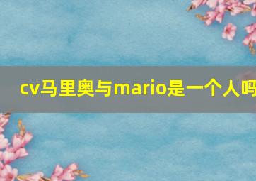 cv马里奥与mario是一个人吗