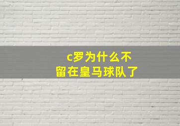 c罗为什么不留在皇马球队了