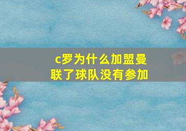 c罗为什么加盟曼联了球队没有参加