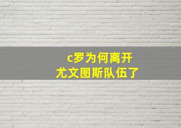 c罗为何离开尤文图斯队伍了