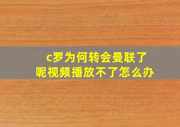 c罗为何转会曼联了呢视频播放不了怎么办