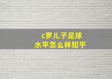 c罗儿子足球水平怎么样知乎