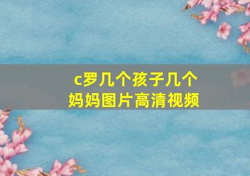 c罗几个孩子几个妈妈图片高清视频