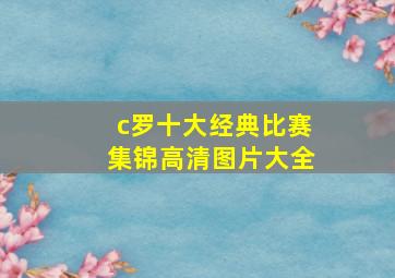 c罗十大经典比赛集锦高清图片大全