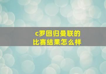 c罗回归曼联的比赛结果怎么样