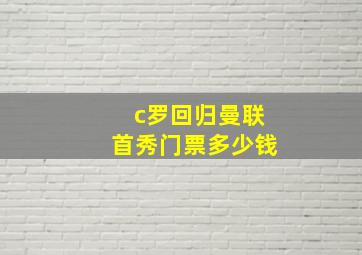 c罗回归曼联首秀门票多少钱