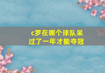 c罗在哪个球队呆过了一年才能夺冠