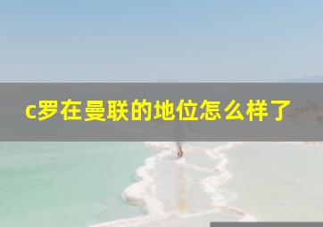 c罗在曼联的地位怎么样了