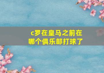 c罗在皇马之前在哪个俱乐部打球了