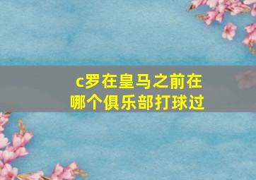 c罗在皇马之前在哪个俱乐部打球过