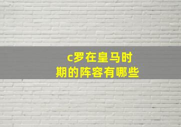 c罗在皇马时期的阵容有哪些