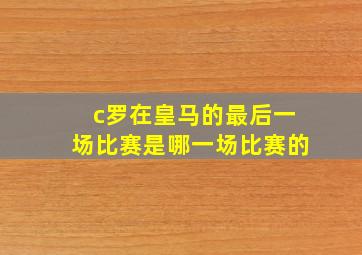 c罗在皇马的最后一场比赛是哪一场比赛的