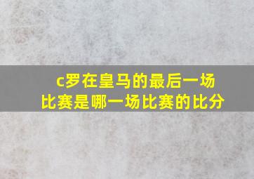 c罗在皇马的最后一场比赛是哪一场比赛的比分