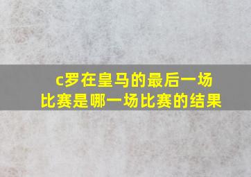 c罗在皇马的最后一场比赛是哪一场比赛的结果