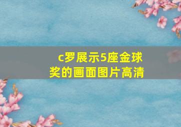 c罗展示5座金球奖的画面图片高清