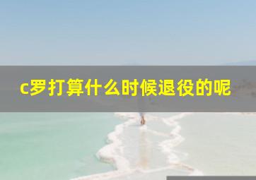 c罗打算什么时候退役的呢