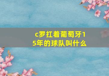 c罗扛着葡萄牙15年的球队叫什么