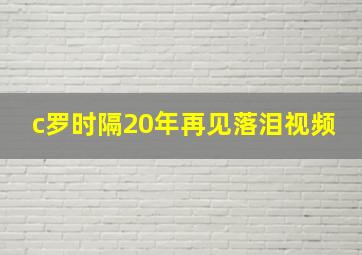 c罗时隔20年再见落泪视频