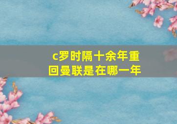 c罗时隔十余年重回曼联是在哪一年