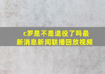 c罗是不是退役了吗最新消息新闻联播回放视频