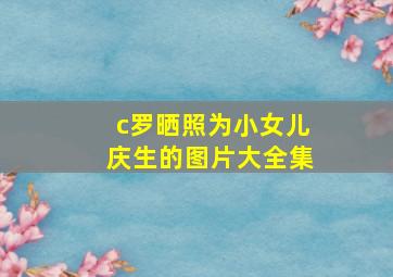 c罗晒照为小女儿庆生的图片大全集