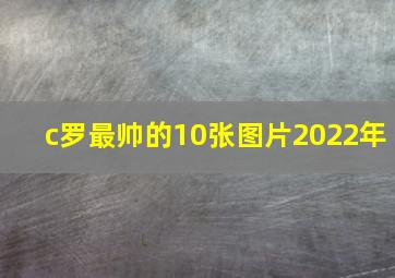 c罗最帅的10张图片2022年