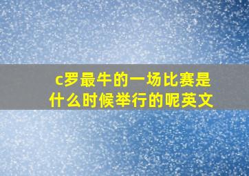 c罗最牛的一场比赛是什么时候举行的呢英文