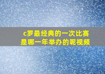 c罗最经典的一次比赛是哪一年举办的呢视频